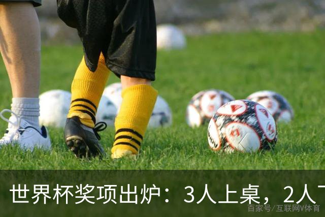 世界杯奖项出炉：3人上桌，2人下桌，1人空欢喜，姆巴佩成赢家