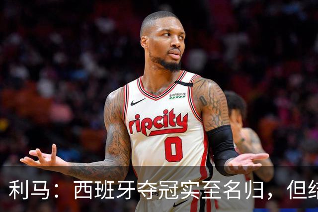 利马：西班牙夺冠实至名归，但结果无法定义我们所走的路