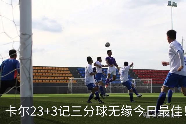 卡尔23+3记三分球无缘今日最佳！对不起，你碰到暴走的35号秀了
