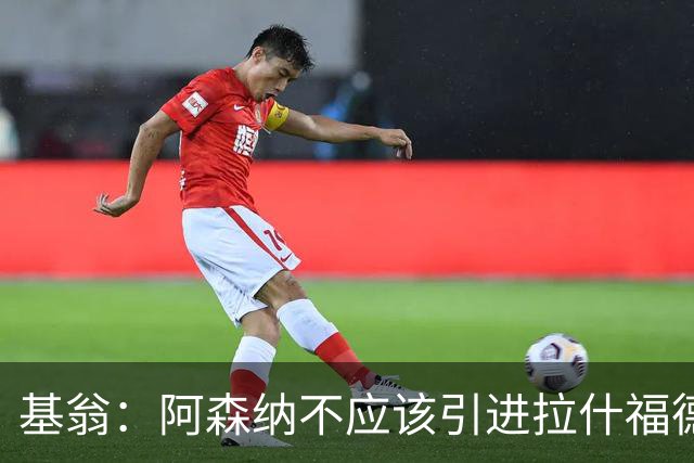 基翁：阿森纳不应该引进拉什福德，他若加盟我会非常惊讶