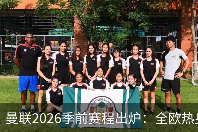 曼联2026季前赛程出炉：全欧热身，8月22日英超首轮客战赫尔城