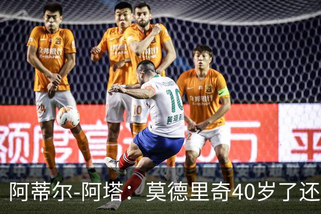 阿蒂尔-阿塔：莫德里奇40岁了还是这么强